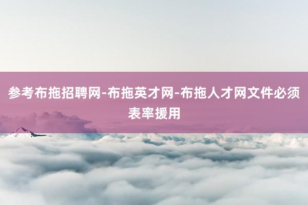 参考布拖招聘网-布拖英才网-布拖人才网文件必须表率援用