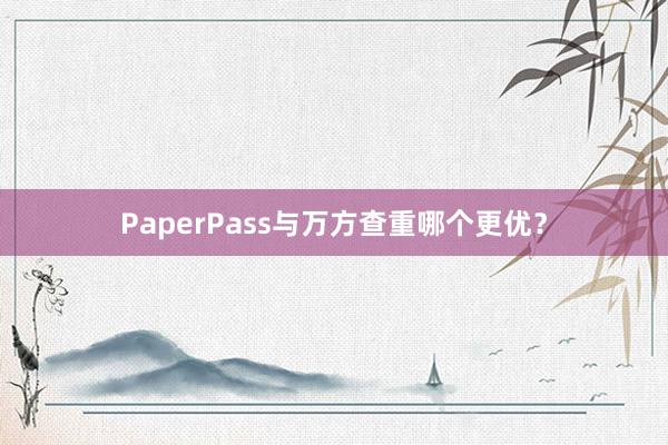 PaperPass与万方查重哪个更优?